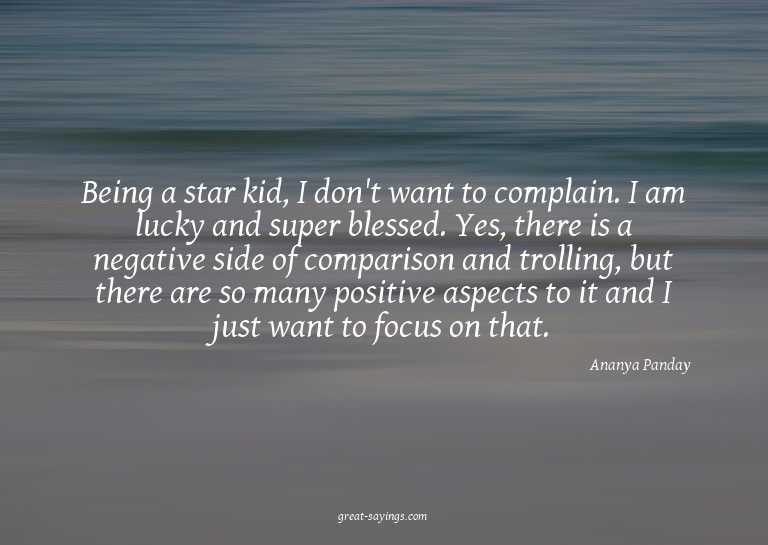 Being a star kid, I don't want to complain. I am lucky