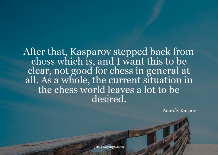 After that, Kasparov stepped back from chess which is,