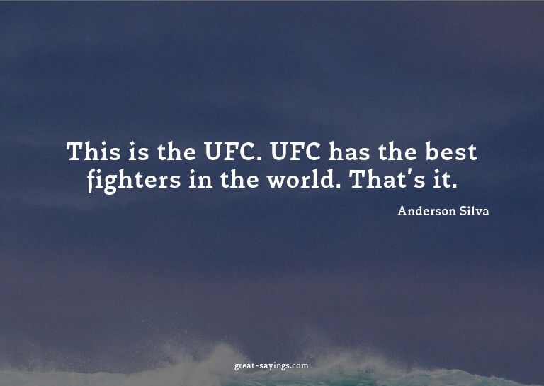 This is the UFC. UFC has the best fighters in the world