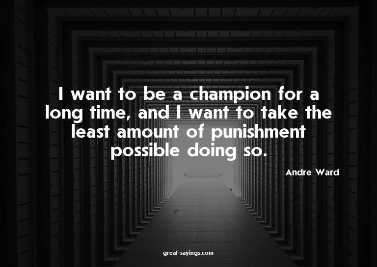 I want to be a champion for a long time, and I want to