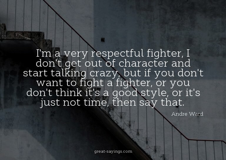 I'm a very respectful fighter, I don't get out of chara