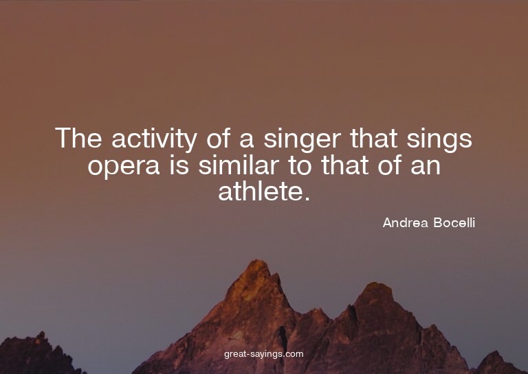 The activity of a singer that sings opera is similar to