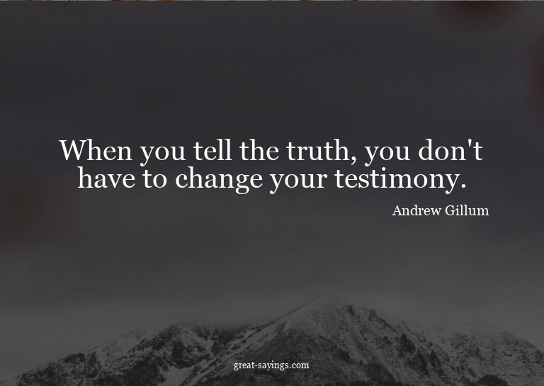 When you tell the truth, you don't have to change your