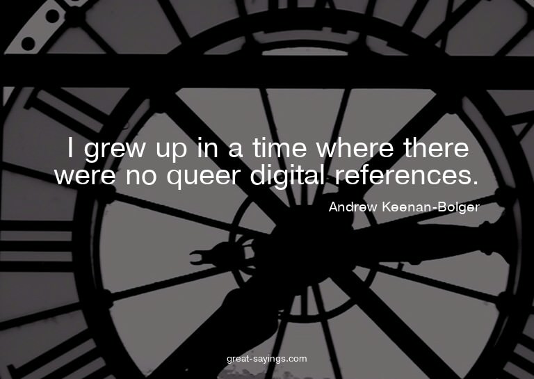 I grew up in a time where there were no queer digital r
