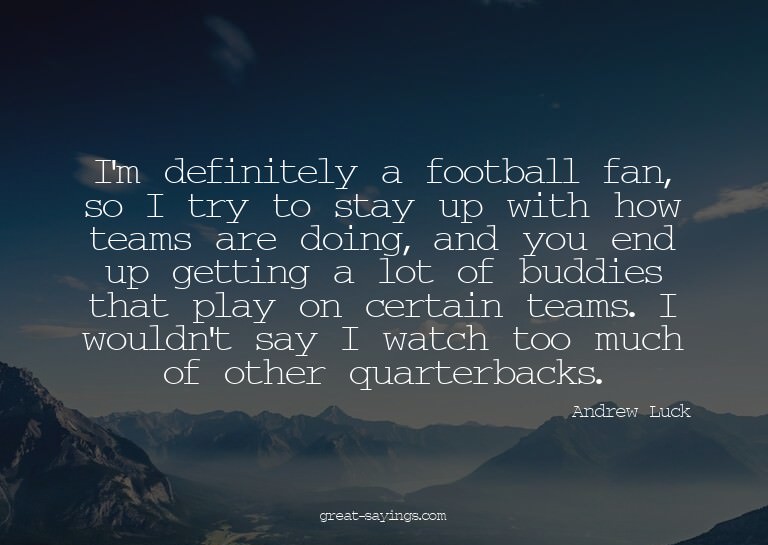 I'm definitely a football fan, so I try to stay up with