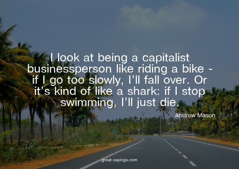 I look at being a capitalist businessperson like riding