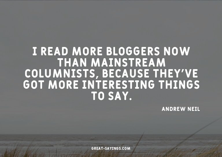 I read more bloggers now than mainstream columnists, be