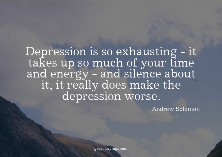 Depression is so exhausting - it takes up so much of yo