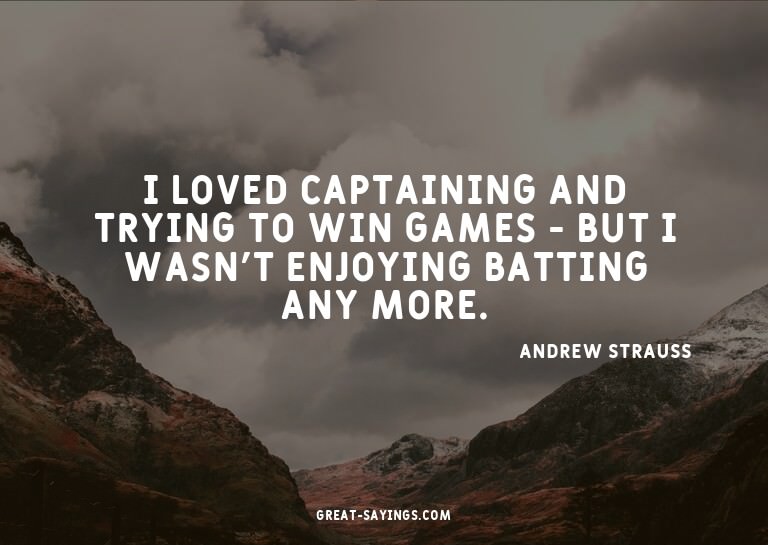 I loved captaining and trying to win games - but I wasn