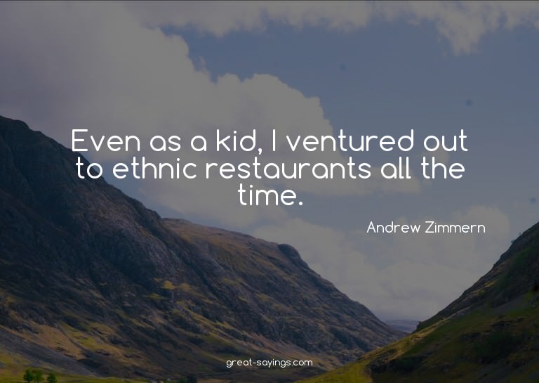 Even as a kid, I ventured out to ethnic restaurants all