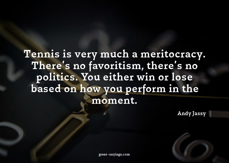 Tennis is very much a meritocracy. There's no favoritis