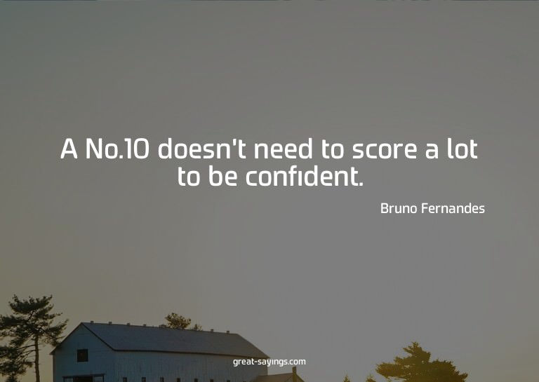 A No.10 doesn't need to score a lot to be confident.

