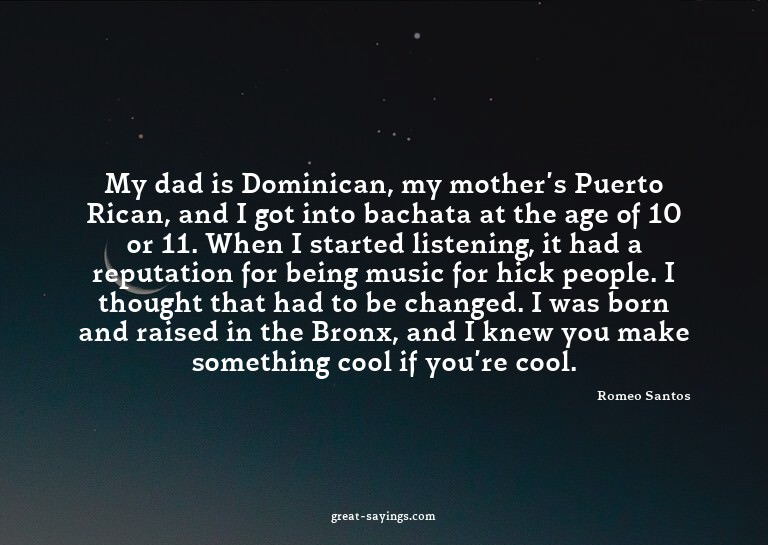My dad is Dominican, my mother's Puerto Rican, and I go