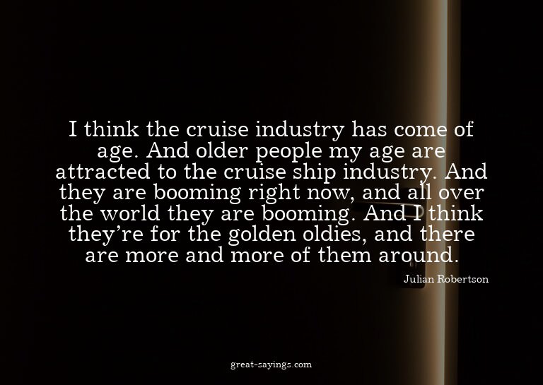 I think the cruise industry has come of age. And older