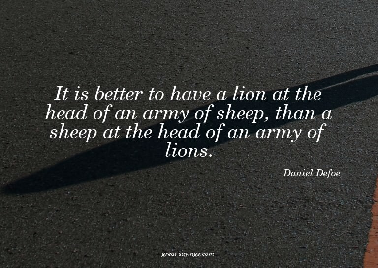 It is better to have a lion at the head of an army of s