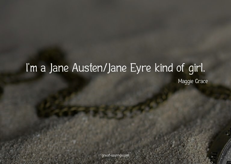 I'm a Jane Austen/Jane Eyre kind of girl.

