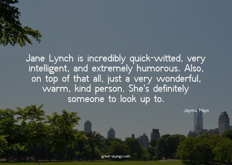 Jane Lynch is incredibly quick-witted, very intelligent