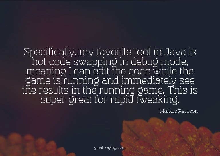 Specifically, my favorite tool in Java is hot code swap