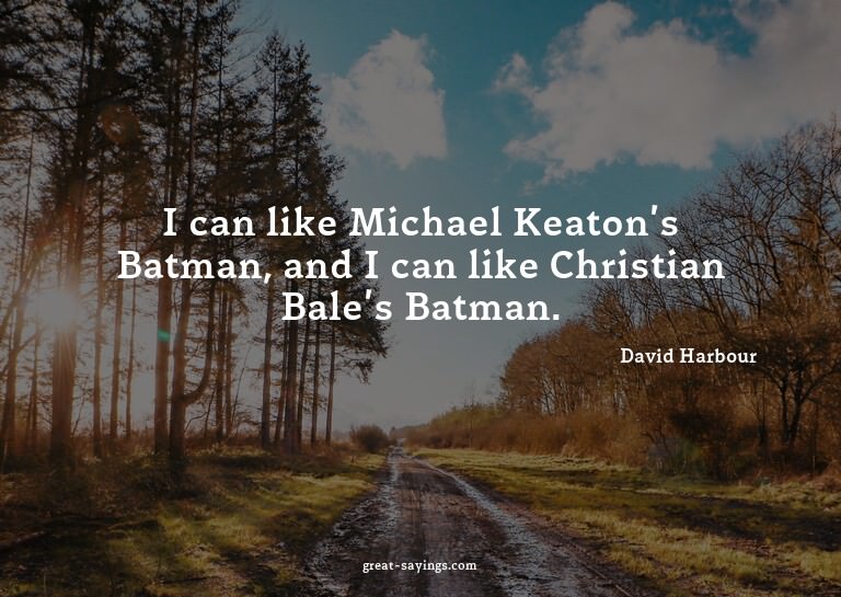 I can like Michael Keaton's Batman, and I can like Chri