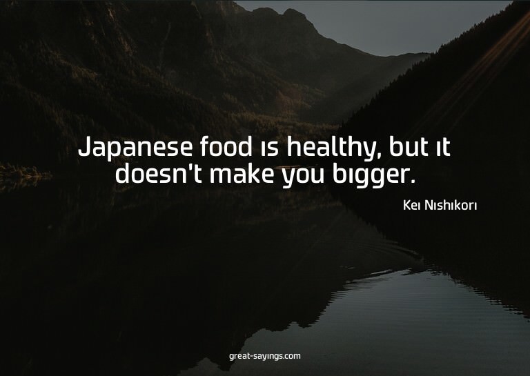 Japanese food is healthy, but it doesn't make you bigge