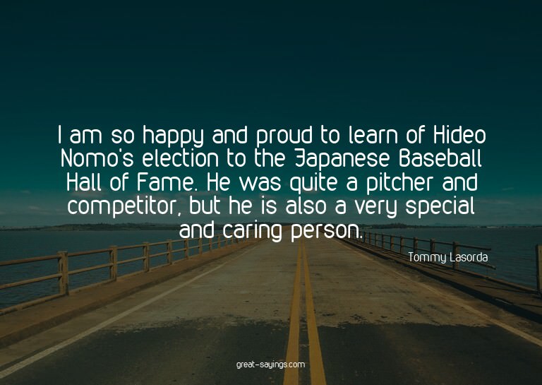 I am so happy and proud to learn of Hideo Nomo's electi
