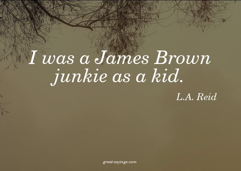 I was a James Brown junkie as a kid.

