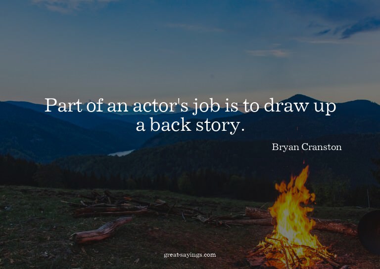 Part of an actor's job is to draw up a back story.

