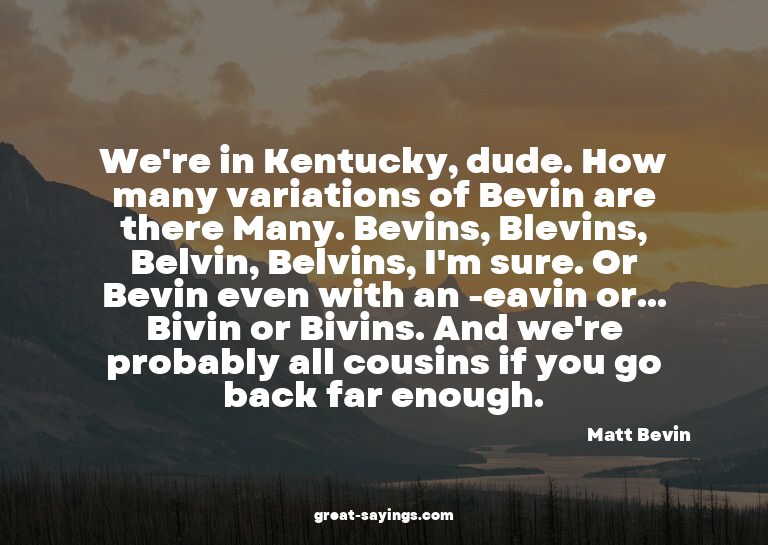 We're in Kentucky, dude. How many variations of Bevin a