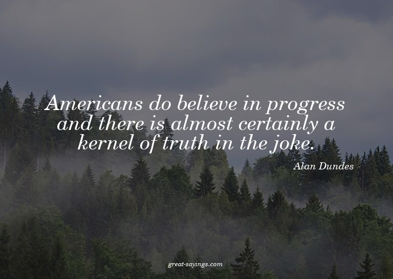Americans do believe in progress and there is almost ce
