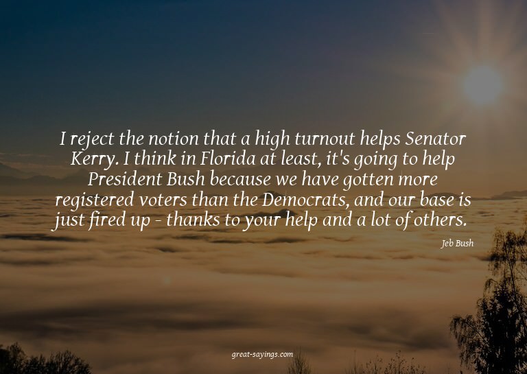 I reject the notion that a high turnout helps Senator K