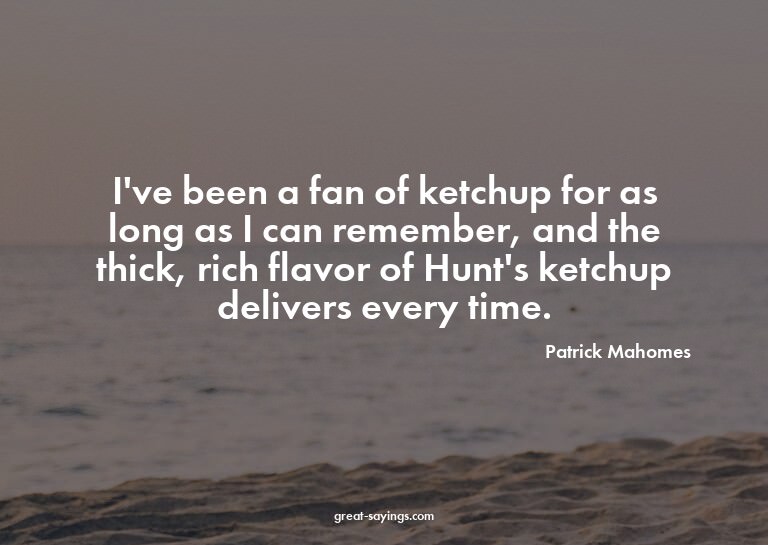 I've been a fan of ketchup for as long as I can remembe