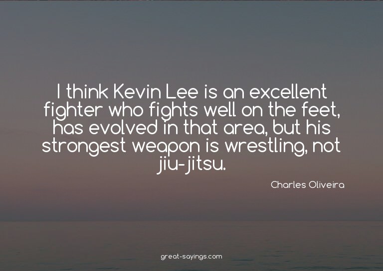I think Kevin Lee is an excellent fighter who fights we
