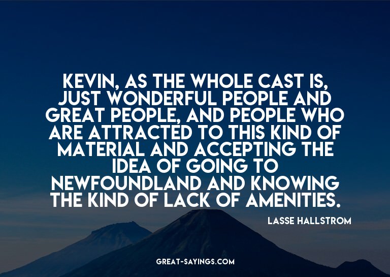 Kevin, as the whole cast is, just wonderful people and