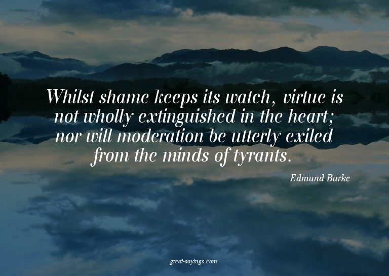 Whilst shame keeps its watch, virtue is not wholly exti