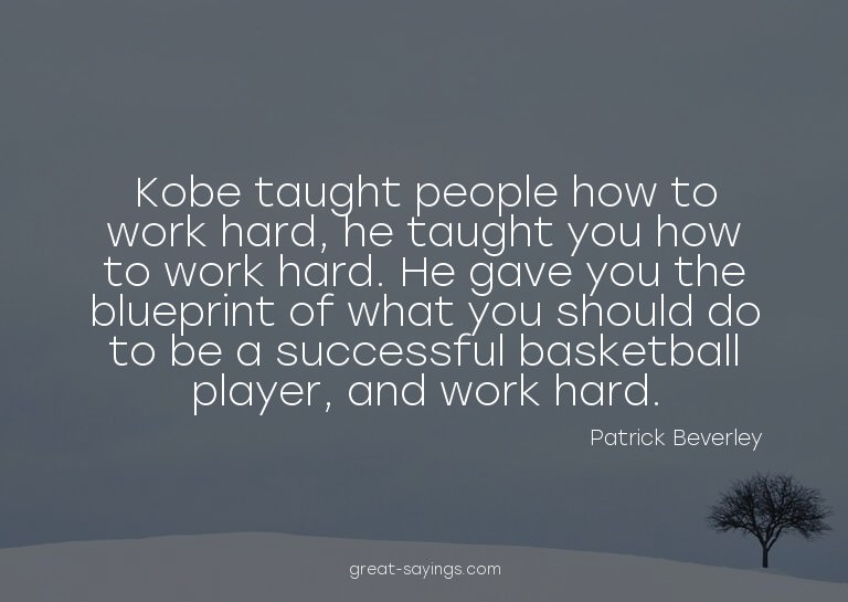 Kobe taught people how to work hard, he taught you how