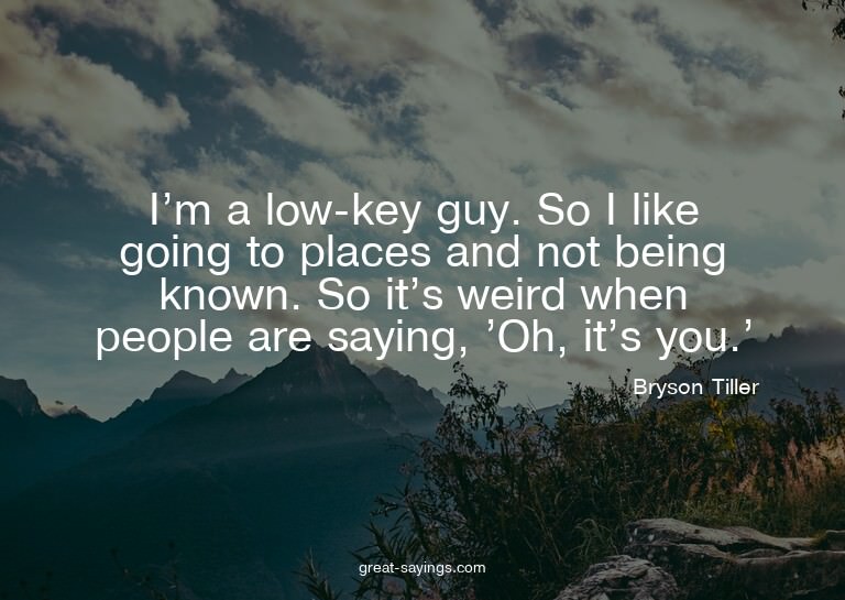 I'm a low-key guy. So I like going to places and not be