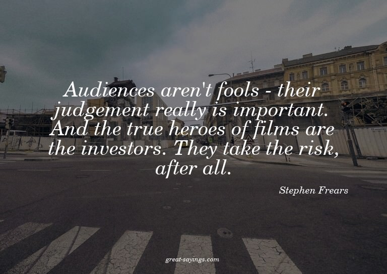 Audiences aren't fools - their judgement really is impo