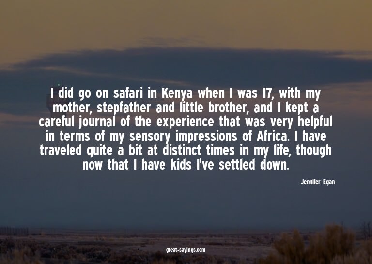 I did go on safari in Kenya when I was 17, with my moth