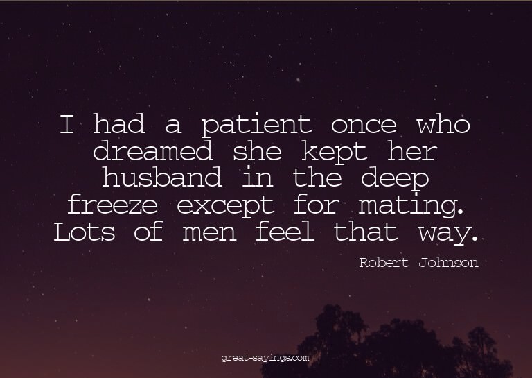 I had a patient once who dreamed she kept her husband i