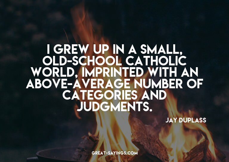 I grew up in a small, old-school Catholic world, imprin