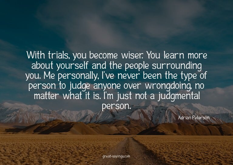 With trials, you become wiser. You learn more about you