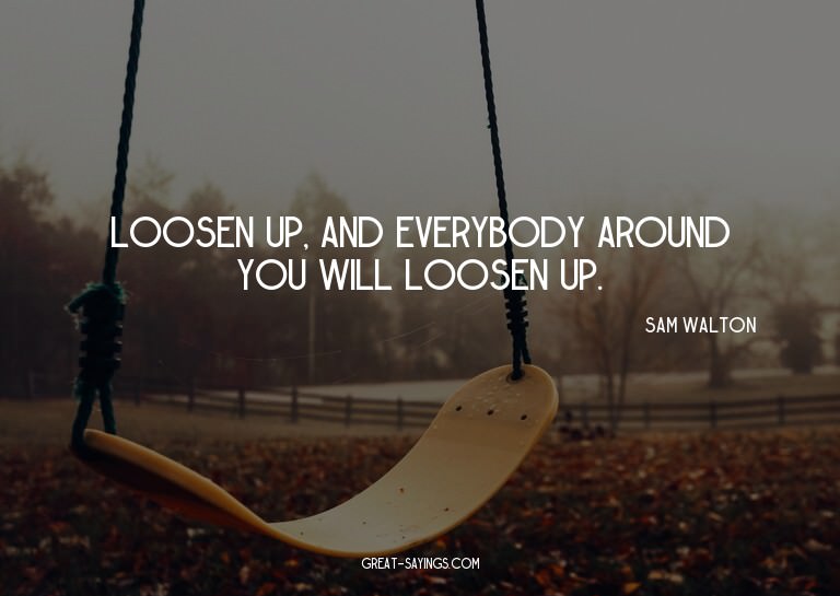 Loosen up, and everybody around you will loosen up.

