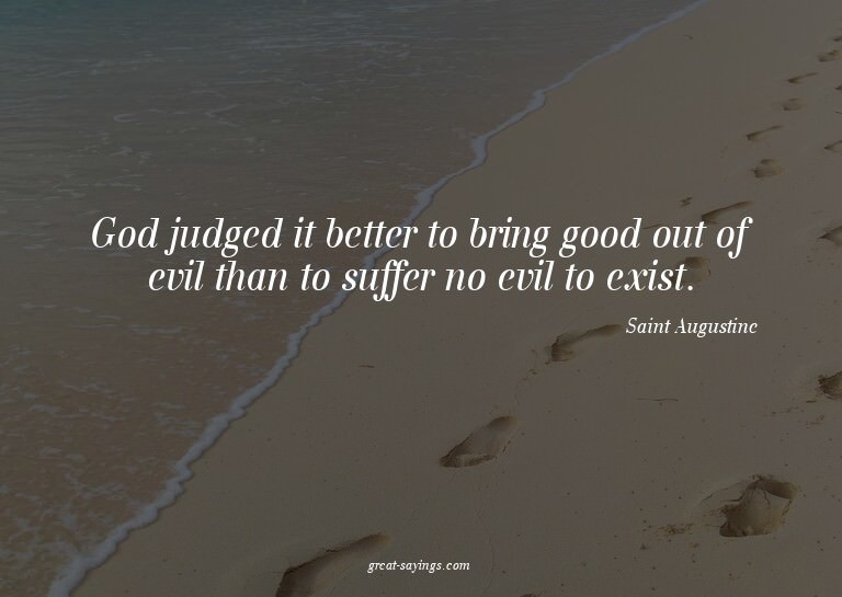 God judged it better to bring good out of evil than to