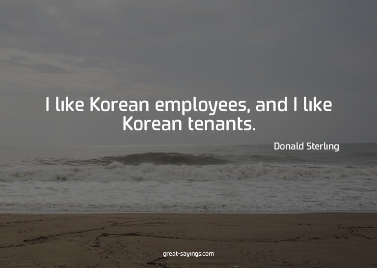 I like Korean employees, and I like Korean tenants.

