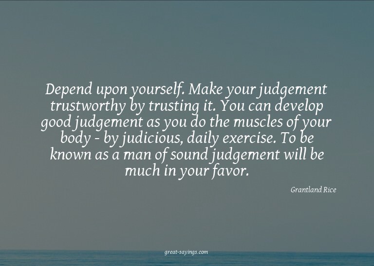 Depend upon yourself. Make your judgement trustworthy b