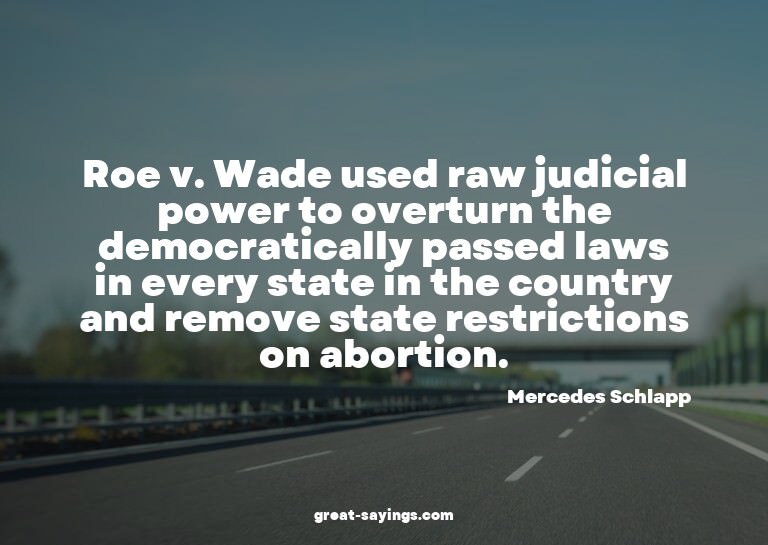 Roe v. Wade used raw judicial power to overturn the dem