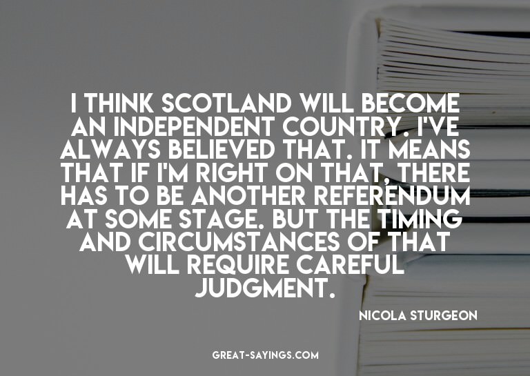 I think Scotland will become an independent country. I'