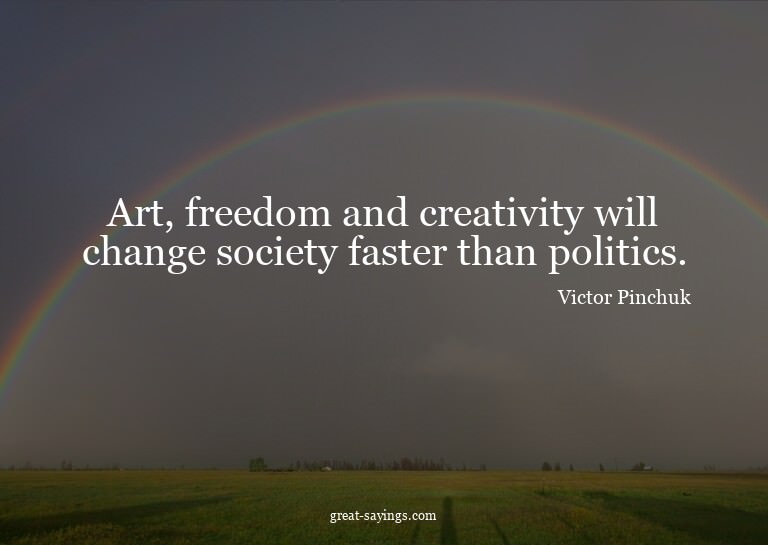 Art, freedom and creativity will change society faster
