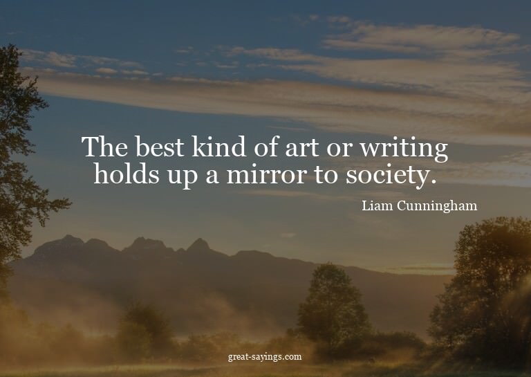 The best kind of art or writing holds up a mirror to so