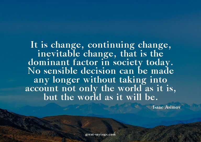 It is change, continuing change, inevitable change, tha